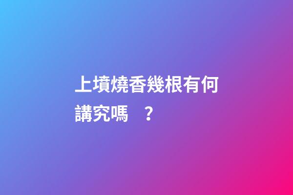 上墳燒香幾根有何講究嗎？